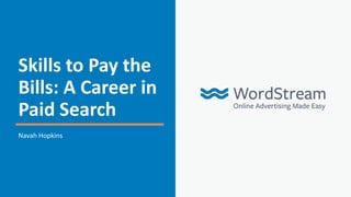 Skills to Pay the
Bills: A Career in
Paid Search
Navah Hopkins
 