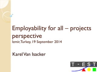 Employability for all – projects perspective Izmir, Turkey, 19 September 2014 
Karel Van Isacker  