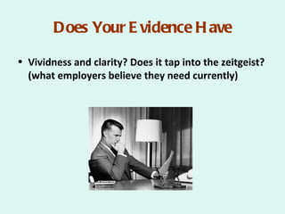 Does Your E vidence H ave

• Vividness and clarity? Does it tap into the zeitgeist?
  (what employers believe they need currently)
 