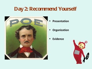 Day 2: Recommend Yourself

             • Presentation

             • Organization

             • Evidence
 