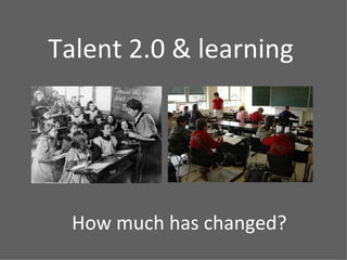 Talent 2.0 & learning




  How much has changed?
 