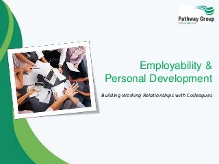 Employability &
Personal Development
Building Working Relationships with Colleagues
 