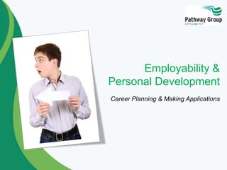 Employability &
Personal Development
Career Planning & Making Applications
 