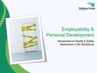 Employability &
Personal Development
Introduction to Health & Safety
Awareness in the Workplace
 