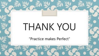 THANK YOU
“Practice makes Perfect”
 
