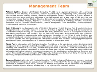 Management Team
Ashwini Syal is a Director with Mindactiv Consulting Pvt. Ltd. He is a dynamic professional with an enriching
experience of over 37 years, in automobile, ancillary, manufacturing and engineering sector, managing diverse
functions like Business Strategy planning, operations management, projects, acquisitions & JV’s etc. Ashiwini is
accented with the latest trends and techniques of the field coupled with a wide range of skill sets. His core
competencies include Business Strategy Planning, Domestic & International Business Development, Operations,
Greenfield & Brownfield Projects, Mergers & Acquisitions, Joint Ventures & technology Transfer. Ashwini has
impeccable skills of Corporate Communications, Financial Management, Team Management, Analytical thinking,
Organizational & leadership development.

Jyoti M Kappal is the Business Director of MindActiv Consulting Pvt. Ltd. She is a Post Graduate in Business
Management with a university degree in commerce. Jyoti has a Diploma in Training and Development from
ISTD(Indian Society for Training and Development, New Delhi). After having worked in banking and finance sector
with leading institutions for over 10 years, Jyoti has been doing recruitments along with training fresh graduates,
industry professionals on developmental skills and domain knowledge for more than 5 years. Jyoti has also
successfully conducted transition management and induction courses for leading banks across designations. She
has trained close to 3000 fresh graduates and 1000 professionals till date and has a strong engagement connect
with the participants. Jyoti belongs to NCR, however is settled in Mumbai with family.

Roma Puri is a Consultant with MindActiv Consulting Pvt. Ltd and is the brain behind content development and
management. She is a post graduate in Business Management with a university degree in commerce. Roma has a
fellowship from IIM Kolkatta(2002-2008) and has three publications to her credit. Roma was awarded “Kulwant
Rai” Gold Medal for securing first position in PGDBM. For more than a decade, Roma has been conducting courses
and sessions at leading institutes, on resource management. Her specialization is Organizational Behaviour and
Human Resource Management: Principles of Management,, Understanding Behavior at Work, Developing Human
Resources, Interpersonal and Group Processes. Roma lives in Kolkatta.


Sandeep Gupta is a Director with MindActiv Consulting Pvt. Ltd. He is a qualified company secretary, chartered
accountant(intermediate) and law graduate. Sandeep has been in the industry for the last 12 years and has strong
experience in company & legal affairs, taxation and financial management. In this association with MindActiv,
Sandeep provides direction, strategy and execution to the organization’s consulting business.
 