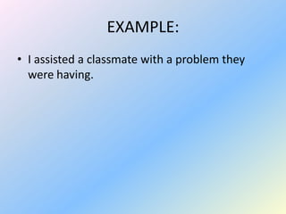 EXAMPLE:
• I assisted a classmate with a problem they
  were having.
 