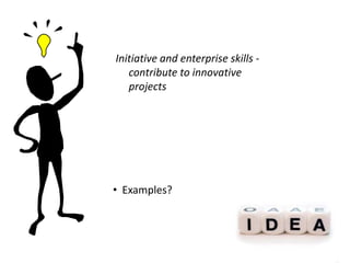Initiative and enterprise skills -
   contribute to innovative
   projects




• Examples?
 