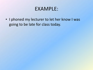 EXAMPLE:
• I phoned my lecturer to let her know I was
  going to be late for class today.
 