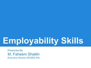 Employability Skills
Presented By

M. Faheem Shaikh
Executive Director (ROZEE.PK)

 