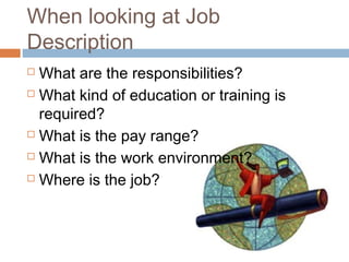 When looking at Job
Description
 What are the responsibilities?
 What kind of education or training is
required?
 What is the pay range?
 What is the work environment?
 Where is the job?
 