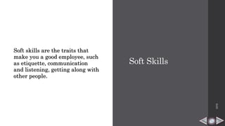 Soft Skills
Soft skills are the traits that
make you a good employee, such
as etiquette, communication
and listening, getting along with
other people.
HPB
 
