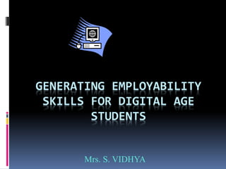 GENERATING EMPLOYABILITY
SKILLS FOR DIGITAL AGE
STUDENTS
Mrs. S. VIDHYA
 