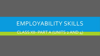 EMPLOYABILITY SKILLS
CLASS XII- PART A (UNITS 2 AND 4)
 
