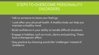 STEPSTO OVERCOME PERSONALITY
DISORDERS
 Talk to someone to share your feelings.
 Look after your physical health. A heal...