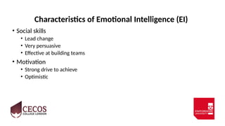Characteristics of Emotional Intelligence (EI)
• Social skills
• Lead change
• Very persuasive
• Effective at building teams
• Motivation
• Strong drive to achieve
• Optimistic
 
