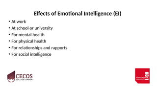 Effects of Emotional Intelligence (EI)
• At work
• At school or university
• For mental health
• For physical health
• For relationships and rapports
• For social intelligence
 
