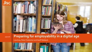 Preparing for employability in a digital age
Lisa Gray, Peter Chatterton and Geoff Rebbeck
25/01/16
 