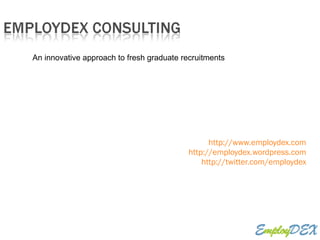 http://www.employdex.com http://employdex.wordpress.com http://twitter.com/employdex An innovative approach to fresh graduate recruitments 