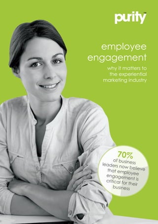 employee
engagement
why it matters to
the experiential
marketing industry
70%of businessleaders now believethat employeeengagement iscritical for their
business
 