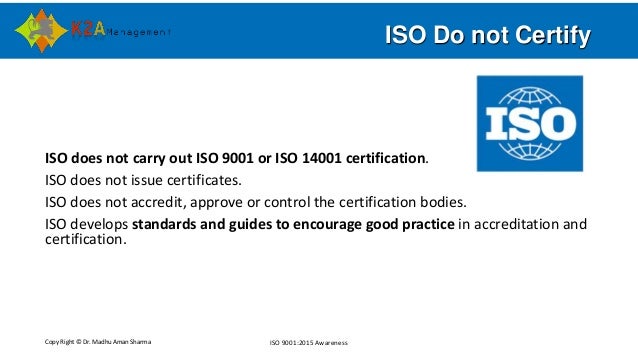 Copy Right © Dr. Madhu Aman Sharma ISO 9001:2015 Awareness
ISO Do not Certify
ISO does not carry out ISO 9001 or ISO 14001...
