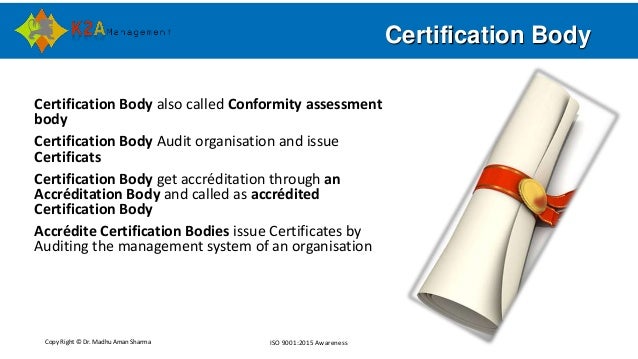 Copy Right © Dr. Madhu Aman Sharma ISO 9001:2015 Awareness
Certification Body
Certification Body also called Conformity as...