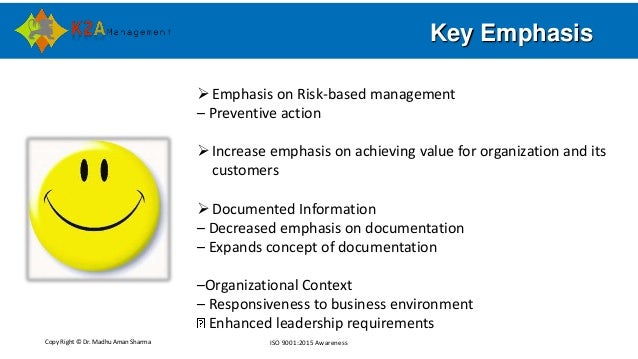 Copy Right © Dr. Madhu Aman Sharma ISO 9001:2015 Awareness
Key Emphasis
Emphasis on Risk-based management
– Preventive ac...