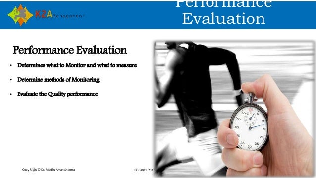 Copy Right © Dr. Madhu Aman Sharma ISO 9001:2015 Awareness
Performance
Evaluation
Performance Evaluation
• Determines what...