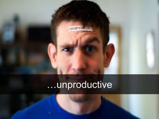 …unproductive
 