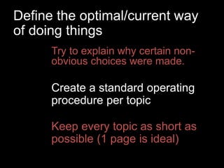 Define the optimal/current way
of doing things
Try to explain why certain non-
obvious choices were made.
Keep every topic...