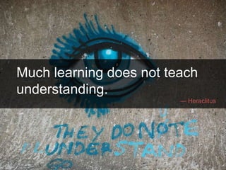 Much learning does not teach
understanding.
― Heraclitus
 