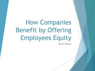 How Companies
Benefit by Offering
Employees Equity
Darin Pastor
 