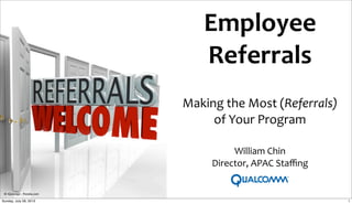 Employee	
  
Referrals	
  
Making	
  the	
  Most	
  (Referrals)
of	
  Your	
  Program
© iQoncept - Fotolia.com
William	
  Chin
Director,	
  APAC	
  Staﬃng
1Sunday, July 28, 2013
 