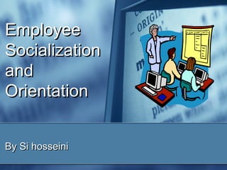 Employee
Socialization
and
Orientation
By Si hosseini

 