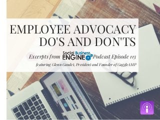 EMPLOYEE ADVOCACY
DO'S AND DON'TS
Excerpts from Podcast Episode 113
featuring Glenn Gaudet, President and Founder of GaggleAMP
 