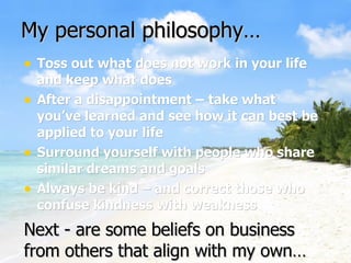 My personal philosophy… ,[object Object],[object Object],[object Object],[object Object],Next - are some beliefs on business from others that align with my own… 