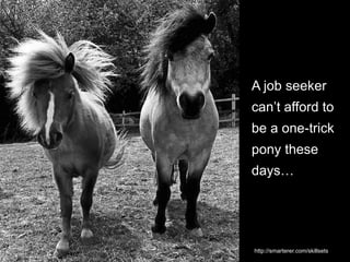 A job seeker
can’t afford to
be a one-trick
pony these
days…
http://smarterer.com/skillsets
 