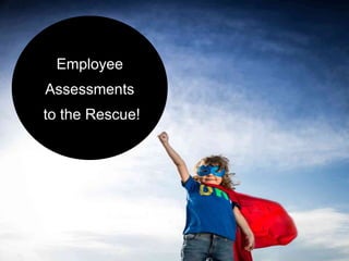 A New Wave of
Employee
Assessments
to the Rescue!
 