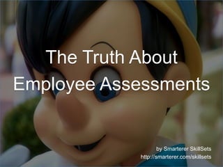 The Truth About
Employee Assessments
by Smarterer SkillSets
http://smarterer.com/skillsets
 
