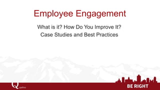Employee Engagement
What is it? How Do You Improve It?
Case Studies and Best Practices
 
