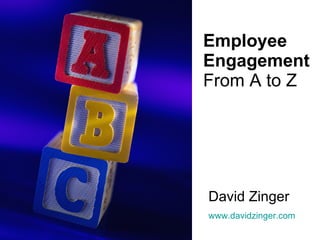 Employee Engagement From A to Z David Zinger www.davidzinger.com 