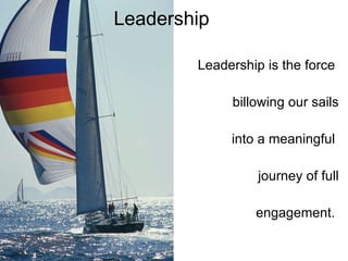 <ul><li>Leadership is the force  </li></ul><ul><li>billowing our sails </li></ul><ul><li>into a meaningful  </li></ul><ul>...