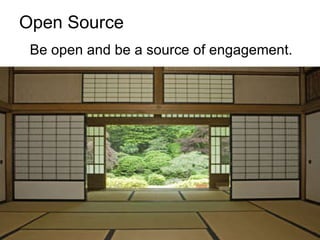 Open Source <ul><li>Be open and be a source of engagement. </li></ul>