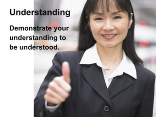 <ul><li>Demonstrate your </li></ul><ul><li>understanding to </li></ul><ul><li>be understood. </li></ul>Understanding 