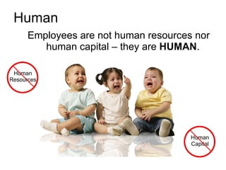 Human <ul><li>Employees are not human resources nor human capital – they are  HUMAN . </li></ul>Human Resources Human Capi...