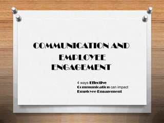COMMUNICATION AND
    EMPLOYEE
   ENGAGEMENT
       4 ways Effective
       Communication can impact
       Employee Engagement
 