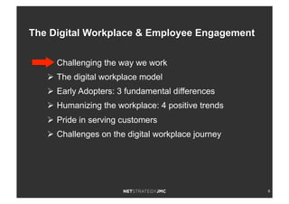 8
Ø  Challenging the way we work
Ø  The digital workplace model
Ø  Early Adopters: 3 fundamental differences
Ø  Humanizing the workplace: 4 positive trends
Ø  Pride in serving customers
Ø  Challenges on the digital workplace journey
The Digital Workplace & Employee Engagement
 