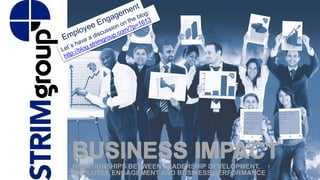 BUSINESS IMPACT 
RELATIONSHIPSBETWEENLEADERSHIPDEVELOPMENT, EMPLOYEEENGAGEMENTANDBUSINESSPERFORMANCE  