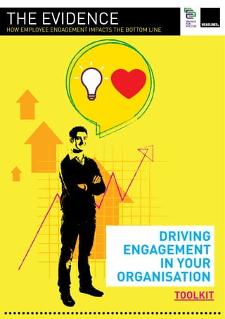 THE EVIDENCE
HOW EMPLOYEE ENGAGEMENT IMPACTS THE BOTTOM LINE
TOOLKIT
DRIVING
ENGAGEMENT
IN YOUR
ORGANISATION
 