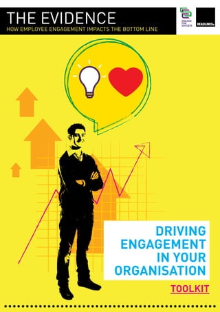 THE EVIDENCE
HOW EMPLOYEE ENGAGEMENT IMPACTS THE BOTTOM LINE




                                      DRIVING
                                  ENGAGEMENT
                                      IN YOUR
                                 ORGANISATION
                                                  TOOLKIT
 